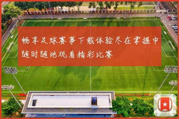 畅享足球赛事下载体验尽在掌握中随时随地观看精彩比赛