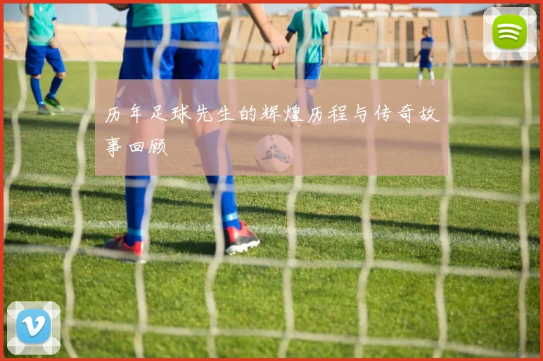 历年足球先生的辉煌历程与传奇故事回顾