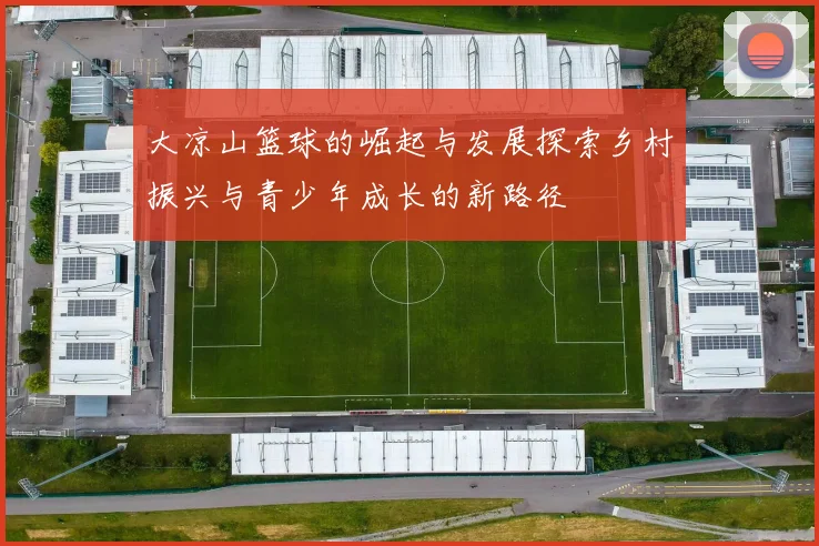 大凉山篮球的崛起与发展探索乡村振兴与青少年成长的新路径