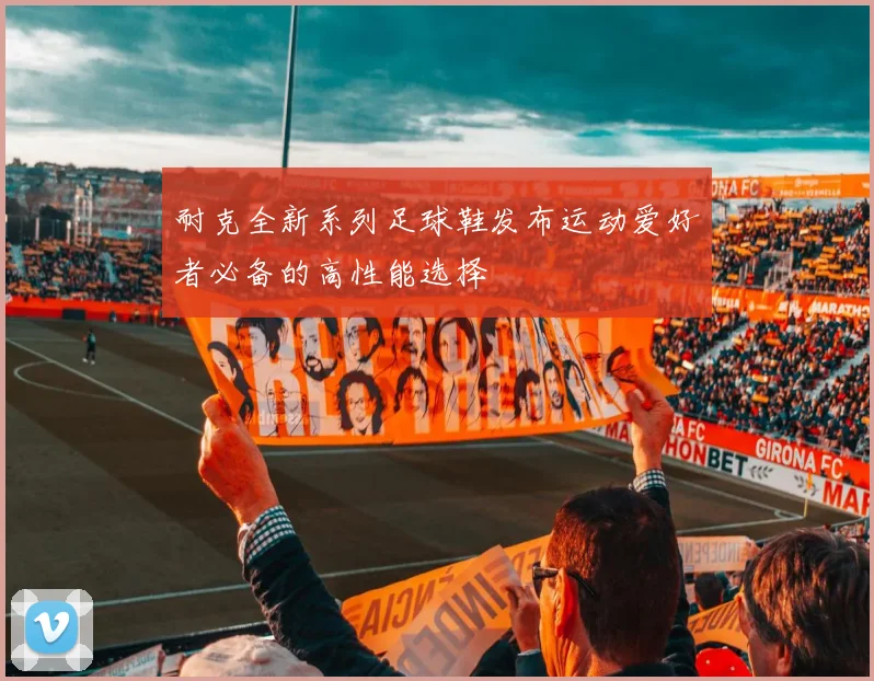 耐克全新系列足球鞋发布运动爱好者必备的高性能选择