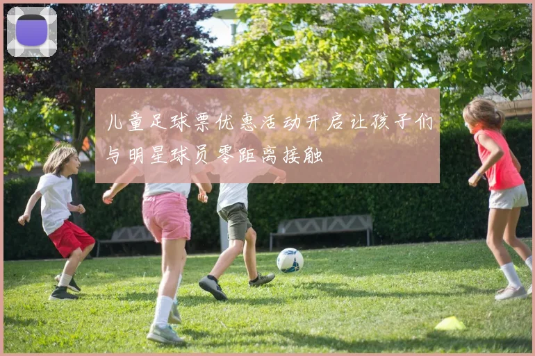 儿童足球票优惠活动开启让孩子们与明星球员零距离接触