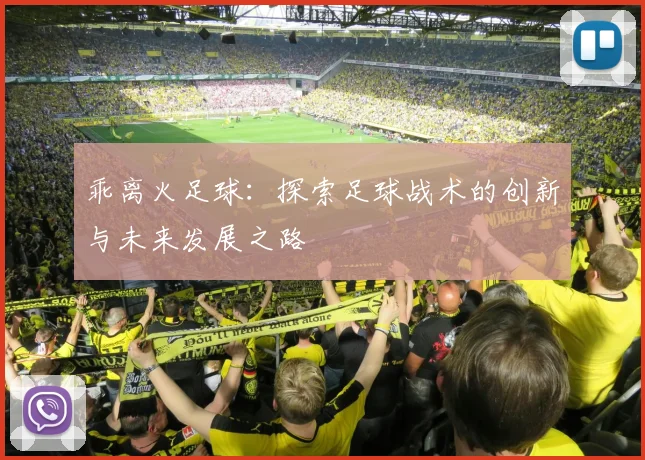 乖离火足球：探索足球战术的创新与未来发展之路