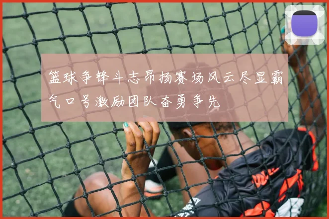 篮球争锋斗志昂扬赛场风云尽显霸气口号激励团队奋勇争先