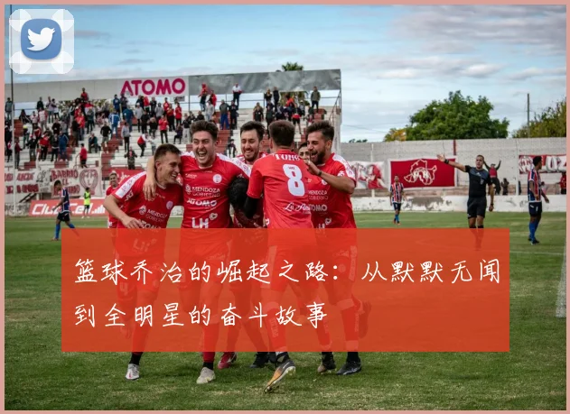 篮球乔治的崛起之路：从默默无闻到全明星的奋斗故事