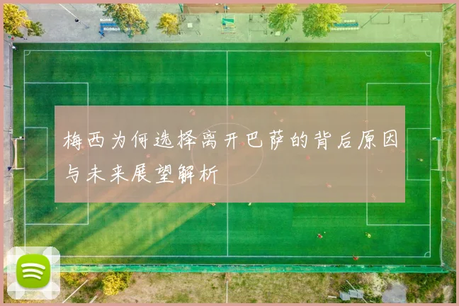 梅西为何选择离开巴萨的背后原因与未来展望解析